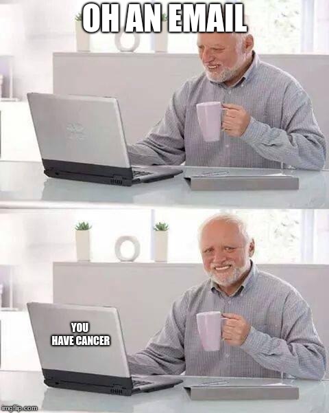 Cancer |  OH AN EMAIL; YOU HAVE CANCER | image tagged in memes,hide the pain harold | made w/ Imgflip meme maker