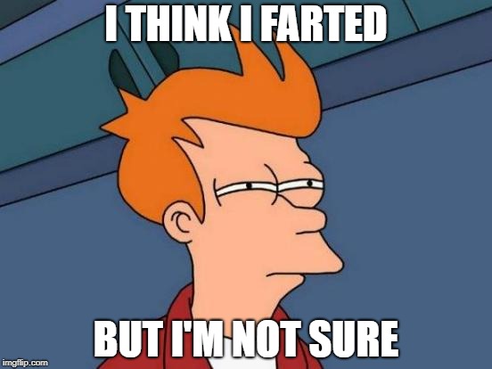 Futurama Fry | I THINK I FARTED; BUT I'M NOT SURE | image tagged in memes,futurama fry | made w/ Imgflip meme maker