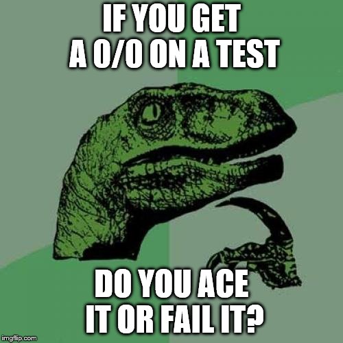 Philosoraptor | IF YOU GET A 0/0 ON A TEST; DO YOU ACE IT OR FAIL IT? | image tagged in memes,philosoraptor | made w/ Imgflip meme maker