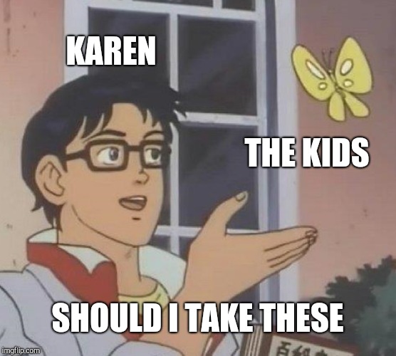 Is This A Pigeon | KAREN; THE KIDS; SHOULD I TAKE THESE | image tagged in memes,is this a pigeon | made w/ Imgflip meme maker