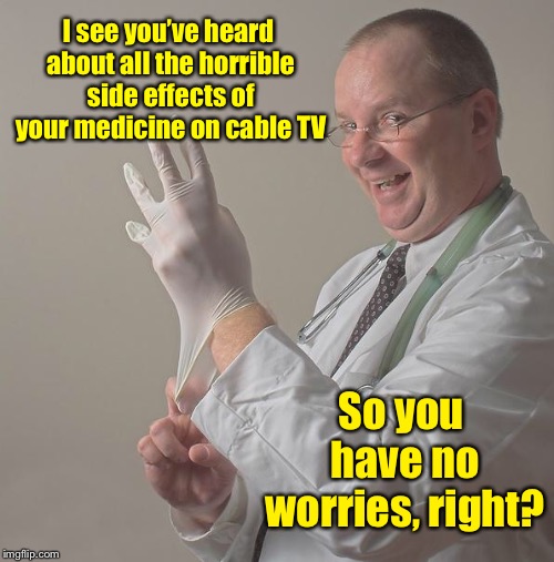 After all, it’s just a painful death |  I see you’ve heard about all the horrible side effects of your medicine on cable TV; So you have no worries, right? | image tagged in insane doctor,pharma ads,dangerous side effects,death,advertisements,scary | made w/ Imgflip meme maker