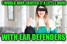 I WOULD HAVE ENJOYED IT A LITTLE MORE WITH EAR DEFENDERS | made w/ Imgflip meme maker