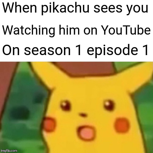 Surprised Pikachu Meme | When pikachu sees you; Watching him on YouTube; On season 1 episode 1 | image tagged in memes,surprised pikachu | made w/ Imgflip meme maker