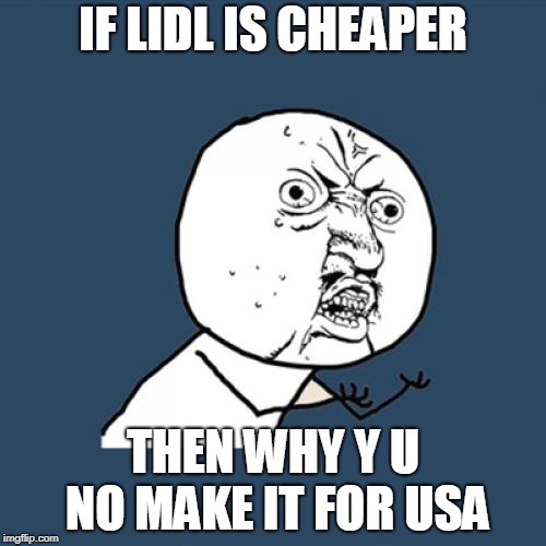 Y U Lidl | IF LIDL IS CHEAPER; THEN WHY Y U NO MAKE IT FOR USA | image tagged in y u no | made w/ Imgflip meme maker
