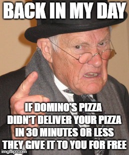 I Remember it well 30 years ago |  BACK IN MY DAY; IF DOMINO'S PIZZA DIDN'T DELIVER YOUR PIZZA IN 30 MINUTES OR LESS THEY GIVE IT TO YOU FOR FREE | image tagged in memes,back in my day,dominos pizza | made w/ Imgflip meme maker