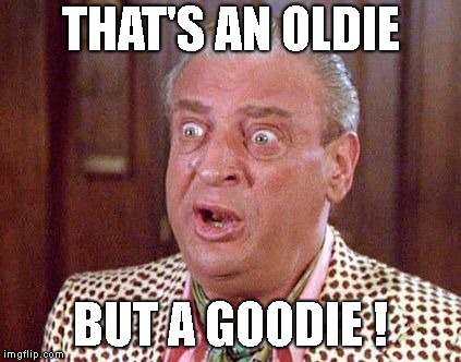 Rodney Dangerfield Shocked | THAT'S AN OLDIE BUT A GOODIE ! | image tagged in rodney dangerfield shocked | made w/ Imgflip meme maker