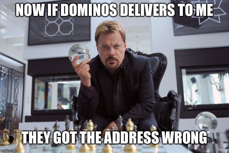 NOW IF DOMINOS DELIVERS TO ME THEY GOT THE ADDRESS WRONG | made w/ Imgflip meme maker