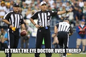 nfl referee  | IS THAT THE EYE DOCTOR OVER THERE? | image tagged in nfl referee | made w/ Imgflip meme maker