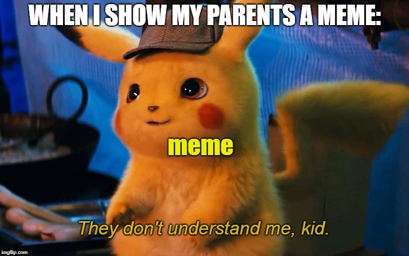 pika pika | WHEN I SHOW MY PARENTS A MEME:; meme; They don't understand me, kid. | image tagged in pokemon,pikachu,detective pikachu,dank memes,memes | made w/ Imgflip meme maker