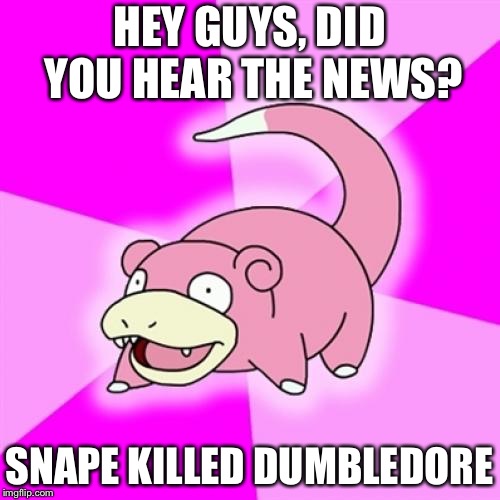 Slowpoke | HEY GUYS, DID YOU HEAR THE NEWS? SNAPE KILLED DUMBLEDORE | image tagged in memes,slowpoke | made w/ Imgflip meme maker
