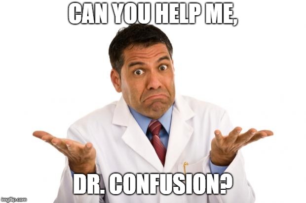 Confused doctor | CAN YOU HELP ME, DR. CONFUSION? | image tagged in confused doctor | made w/ Imgflip meme maker