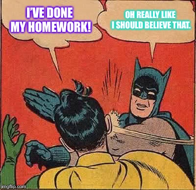 Batman Slapping Robin Meme | I’VE DONE MY HOMEWORK! OH REALLY LIKE I SHOULD BELIEVE THAT. | image tagged in memes,batman slapping robin | made w/ Imgflip meme maker