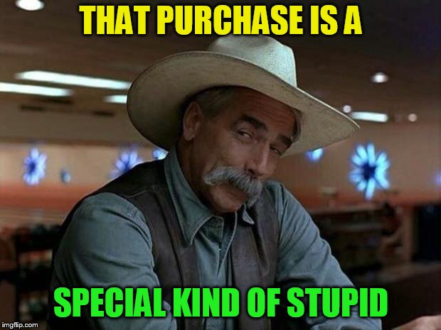 special kind of stupid | THAT PURCHASE IS A SPECIAL KIND OF STUPID | image tagged in special kind of stupid | made w/ Imgflip meme maker