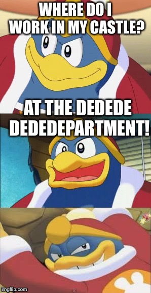 The Dedede dededepartment! | WHERE DO I WORK IN MY CASTLE? AT THE DEDEDE DEDEDEPARTMENT! | image tagged in bad pun king dedede | made w/ Imgflip meme maker