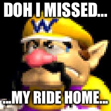 Wario Lost | DOH I MISSED... ...MY RIDE HOME... | image tagged in wario lost | made w/ Imgflip meme maker