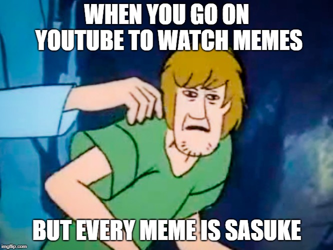 Shaggy meme | WHEN YOU GO ON YOUTUBE TO WATCH MEMES; BUT EVERY MEME IS SASUKE | image tagged in shaggy meme | made w/ Imgflip meme maker