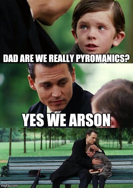 Finding Neverland | DAD ARE WE REALLY PYROMANICS? YES WE ARSON | image tagged in memes,finding neverland | made w/ Imgflip meme maker