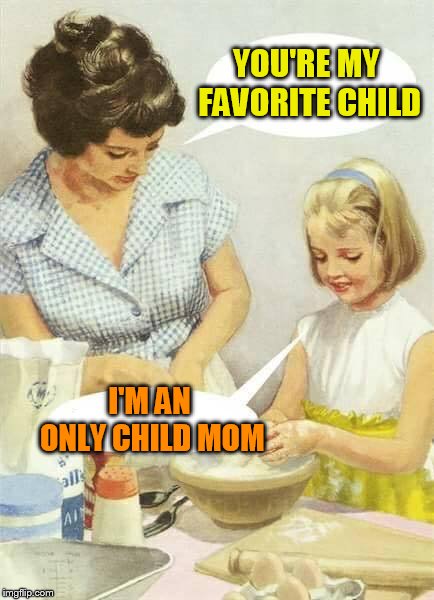 YOU'RE MY FAVORITE CHILD I'M AN ONLY CHILD MOM | made w/ Imgflip meme maker