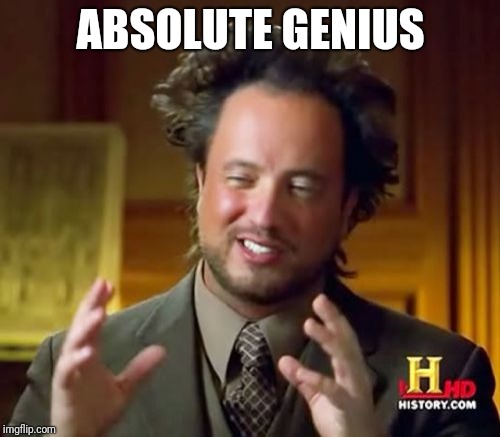 Ancient Aliens Meme | ABSOLUTE GENIUS | image tagged in memes,ancient aliens | made w/ Imgflip meme maker