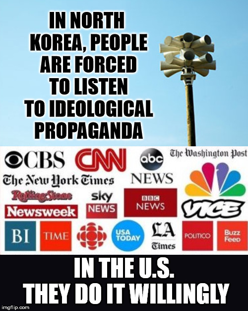 IN NORTH KOREA, PEOPLE ARE FORCED TO LISTEN TO IDEOLOGICAL PROPAGANDA; IN THE U.S. THEY DO IT WILLINGLY | image tagged in north korea,us media | made w/ Imgflip meme maker