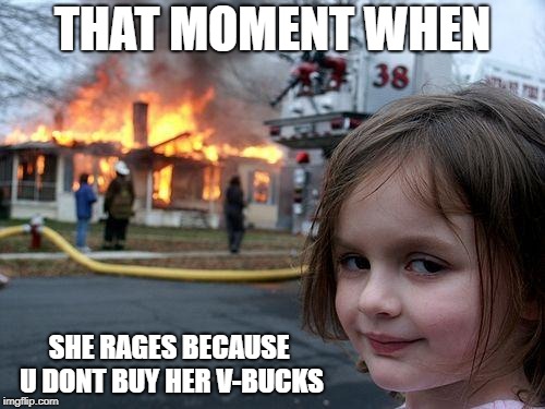 Disaster Girl | THAT MOMENT WHEN; SHE RAGES BECAUSE U DONT BUY HER V-BUCKS | image tagged in memes,disaster girl | made w/ Imgflip meme maker