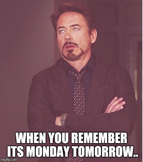 Face You Make Robert Downey Jr | WHEN YOU REMEMBER ITS MONDAY TOMORROW.. | image tagged in memes,face you make robert downey jr | made w/ Imgflip meme maker