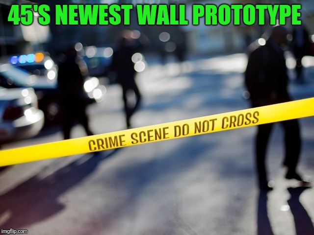 crime scene | 45'S NEWEST WALL PROTOTYPE | image tagged in crime scene | made w/ Imgflip meme maker