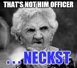 confused old lady | THAT'S NOT HIM OFFICER . . . NECKST | image tagged in confused old lady | made w/ Imgflip meme maker