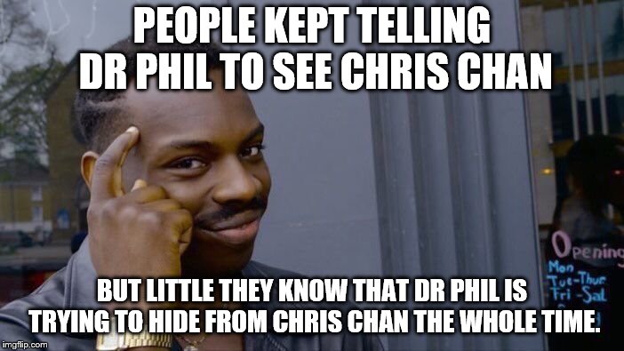 Roll Safe Think About It Meme | PEOPLE KEPT TELLING DR PHIL TO SEE CHRIS CHAN; BUT LITTLE THEY KNOW THAT DR PHIL IS TRYING TO HIDE FROM CHRIS CHAN THE WHOLE TIME. | image tagged in memes,roll safe think about it | made w/ Imgflip meme maker