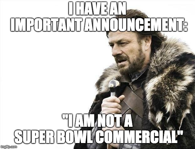 Brace Yourselves X is Coming Meme | I HAVE AN IMPORTANT ANNOUNCEMENT:; "I AM NOT A SUPER BOWL COMMERCIAL" | image tagged in memes,brace yourselves x is coming | made w/ Imgflip meme maker