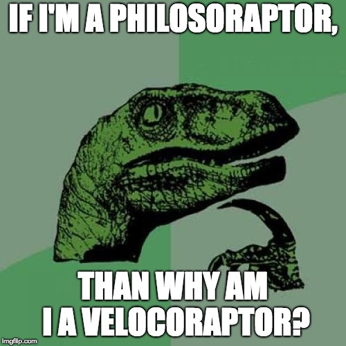 Philosoraptor Meme | IF I'M A PHILOSORAPTOR, THAN WHY AM I A VELOCORAPTOR? | image tagged in memes,philosoraptor | made w/ Imgflip meme maker