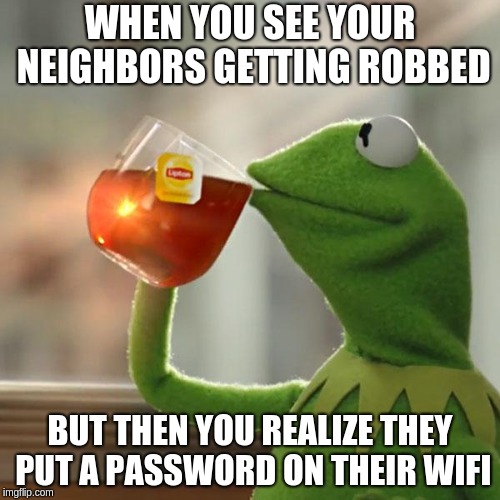It was their fault | WHEN YOU SEE YOUR NEIGHBORS GETTING ROBBED; BUT THEN YOU REALIZE THEY PUT A PASSWORD ON THEIR WIFI | image tagged in memes,but thats none of my business,kermit the frog,whelp,not like i care | made w/ Imgflip meme maker