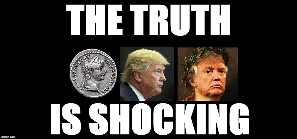THE TRUTH; IS SHOCKING | image tagged in cesar trump | made w/ Imgflip meme maker