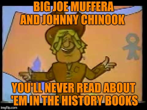 BIG JOE MUFFERA AND JOHNNY CHINOOK YOU'LL NEVER READ ABOUT 'EM IN THE HISTORY BOOKS | made w/ Imgflip meme maker