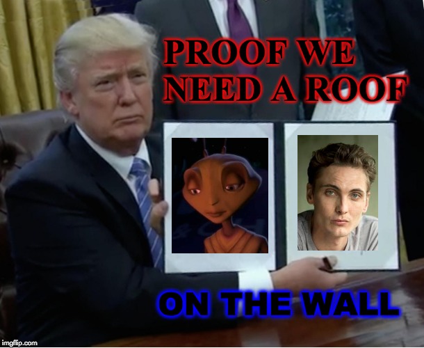 Trump Bill Signing | PROOF WE NEED A ROOF; ON THE WALL | image tagged in trump bill signing,america,donald trump,trump,eamon farren,trump wall | made w/ Imgflip meme maker
