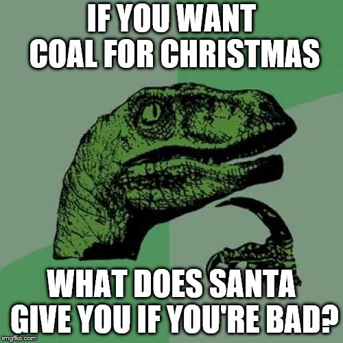 Legit presents? | IF YOU WANT COAL FOR CHRISTMAS; WHAT DOES SANTA GIVE YOU IF YOU'RE BAD? | image tagged in memes,philosoraptor,idk lol | made w/ Imgflip meme maker