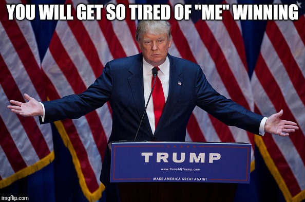 Donald Trump | YOU WILL GET SO TIRED OF "ME" WINNING | image tagged in donald trump | made w/ Imgflip meme maker