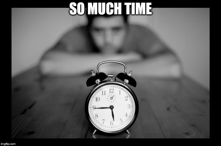 SO MUCH TIME | made w/ Imgflip meme maker