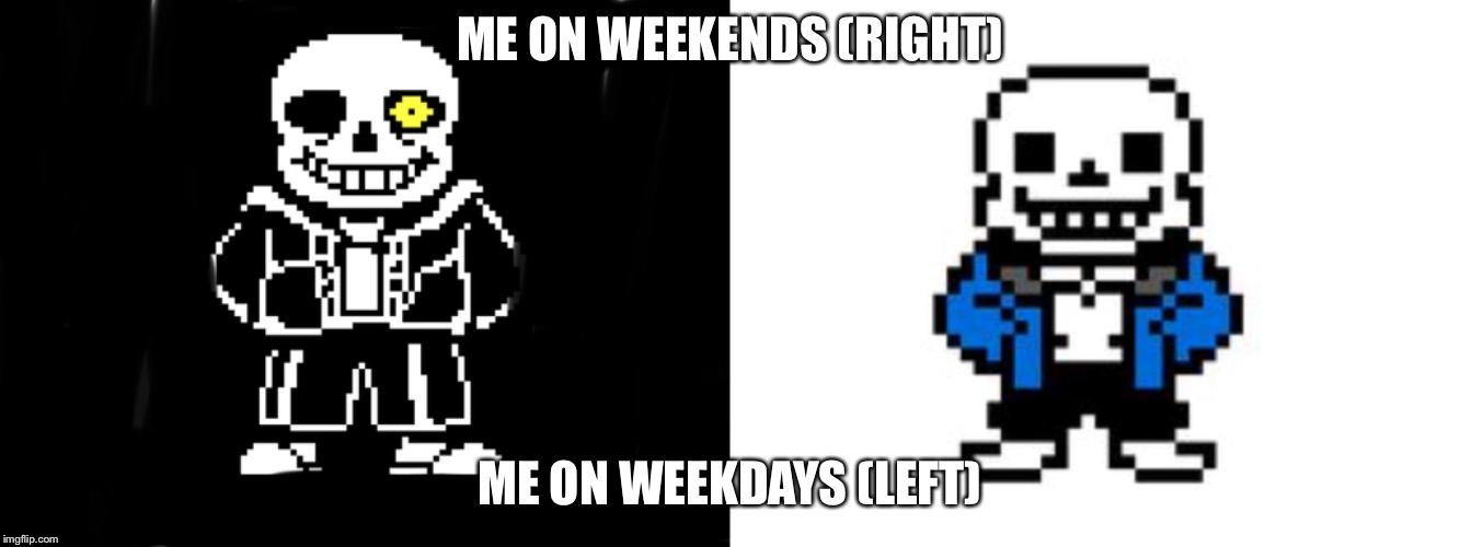 ME ON WEEKENDS (RIGHT); ME ON WEEKDAYS (LEFT) | image tagged in undertale,bad time | made w/ Imgflip meme maker