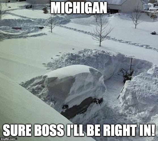 Winter in Michigan | MICHIGAN; SURE BOSS I'LL BE RIGHT IN! | image tagged in michigan,blizzard,work,funny,funny memes,snow please | made w/ Imgflip meme maker