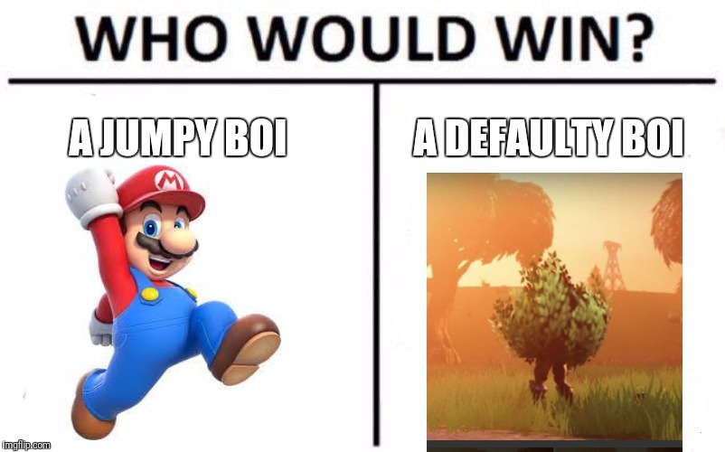 Who Would Win? Meme | A JUMPY BOI A DEFAULTY BOI | image tagged in memes,who would win | made w/ Imgflip meme maker