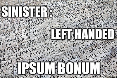 Latin | SINISTER : LEFT HANDED IPSUM BONUM | image tagged in latin | made w/ Imgflip meme maker