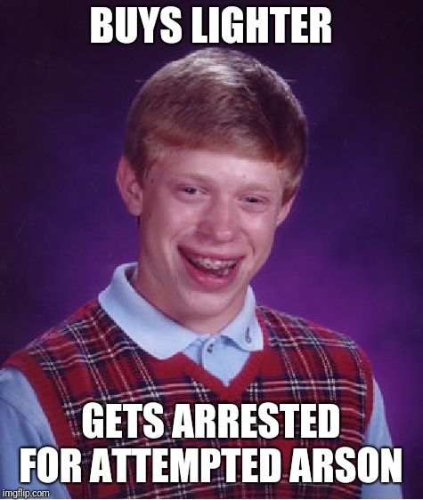 Bad Luck Brian Meme | BUYS LIGHTER GETS ARRESTED FOR ATTEMPTED ARSON | image tagged in memes,bad luck brian | made w/ Imgflip meme maker