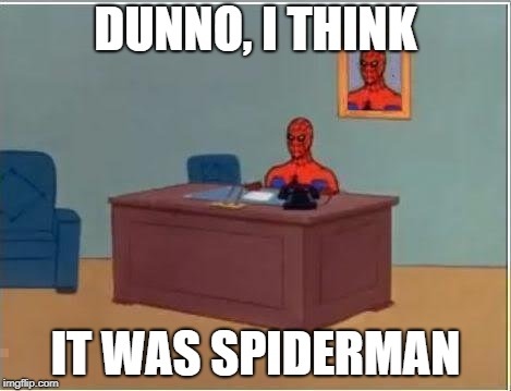 Spiderman Computer Desk | DUNNO, I THINK; IT WAS SPIDERMAN | image tagged in memes,spiderman computer desk,spiderman | made w/ Imgflip meme maker