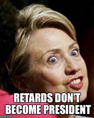 Hillary Clinton Fish | RETARDS DON’T BECOME PRESIDENT | image tagged in hillary clinton fish | made w/ Imgflip meme maker