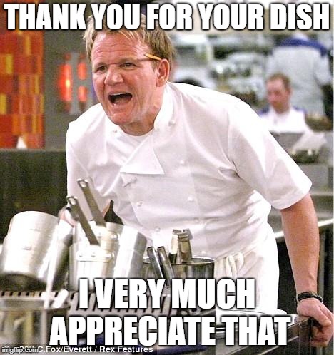 Chef Gordon Ramsay | THANK YOU FOR YOUR DISH; I VERY MUCH APPRECIATE THAT | image tagged in memes,chef gordon ramsay | made w/ Imgflip meme maker