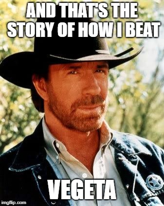 Chuck Norris Meme | AND THAT'S THE STORY OF HOW I BEAT VEGETA | image tagged in memes,chuck norris | made w/ Imgflip meme maker
