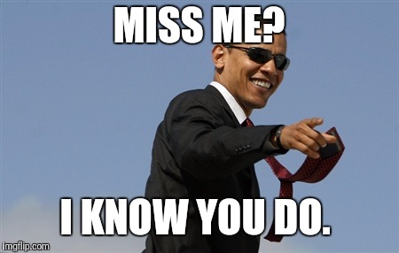 Cool Obama Meme | MISS ME? I KNOW YOU DO. | image tagged in memes,cool obama | made w/ Imgflip meme maker