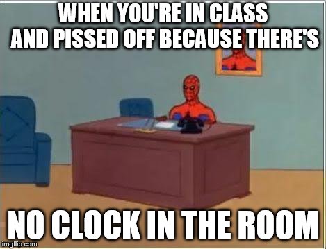 Spiderman Computer Desk Meme | WHEN YOU'RE IN CLASS AND PISSED OFF BECAUSE THERE'S; NO CLOCK IN THE ROOM | image tagged in memes,spiderman computer desk,spiderman | made w/ Imgflip meme maker