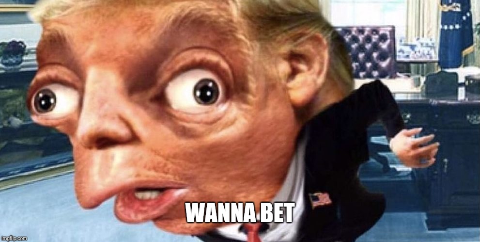 Trump Mocking Meme | WANNA BET | image tagged in trump mocking meme | made w/ Imgflip meme maker